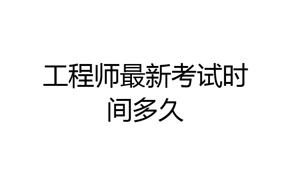 工程师最新考试时间多久