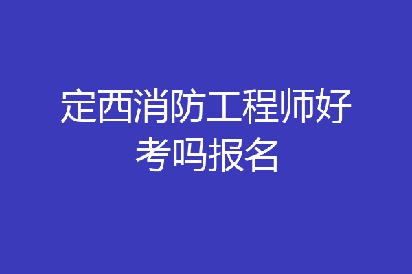 定西消防工程师好考吗报名