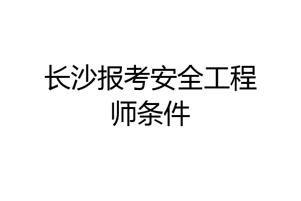 长沙报考安全工程师条件