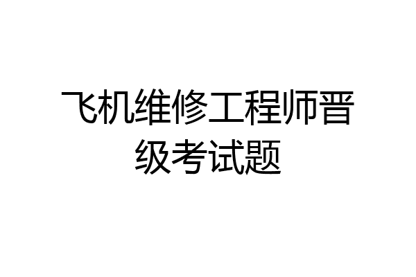 飞机维修工程师晋级考试题