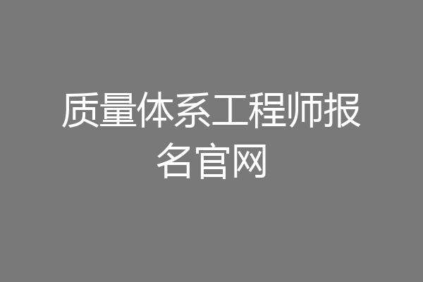质量体系工程师报名官网