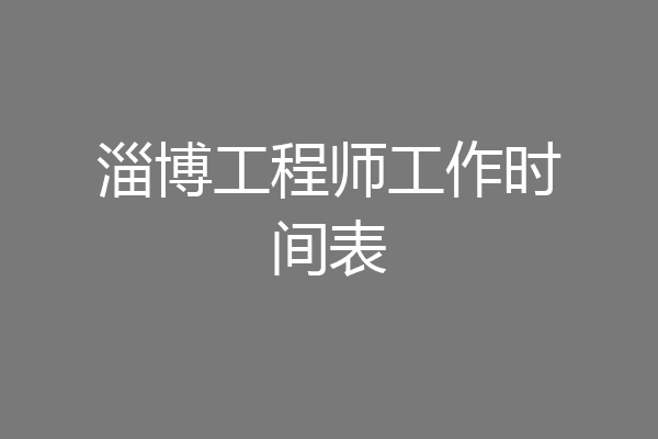 淄博工程师工作时间表