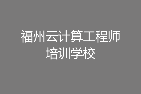 福州云计算工程师培训学校