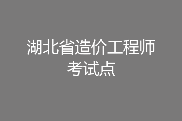 湖北省造价工程师考试点