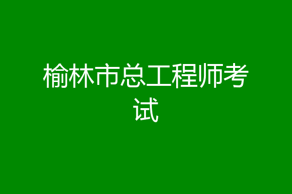 榆林市总工程师考试
