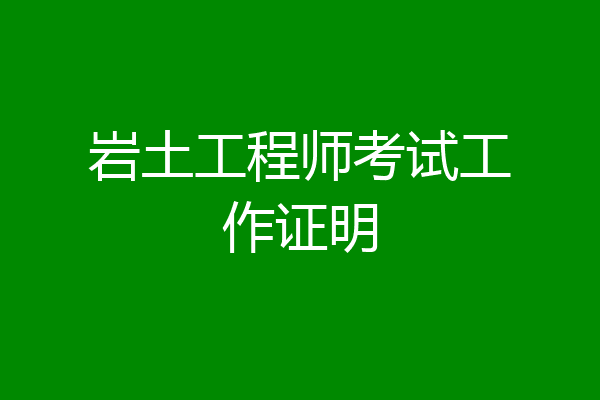 岩土工程师考试工作证明