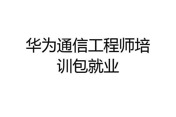华为通信工程师培训包就业