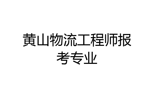 黄山物流工程师报考专业