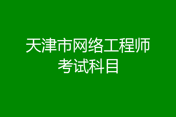 天津市网络工程师考试科目