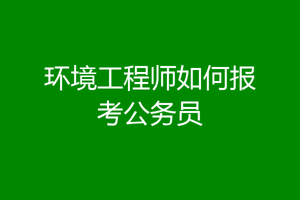 环境工程师如何报考公务员