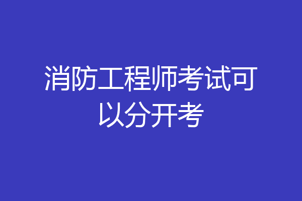 消防工程师考试可以分开考