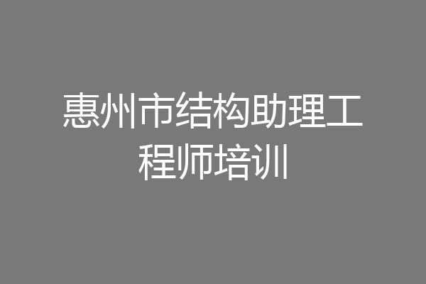 惠州市结构助理工程师培训