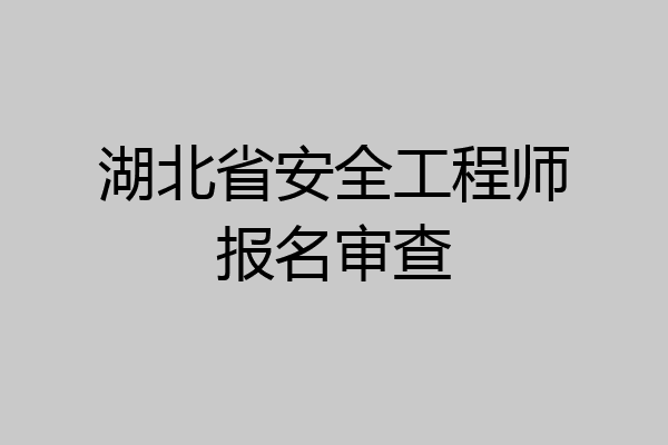 湖北省安全工程师报名审查