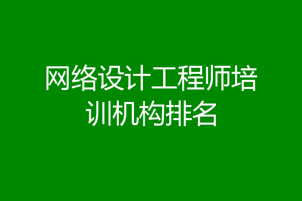 网络设计工程师培训机构排名