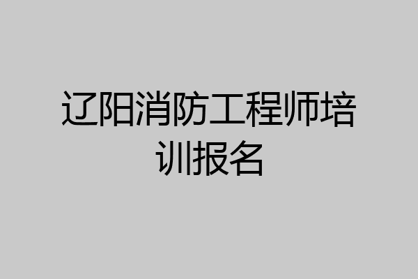 辽阳消防工程师培训报名