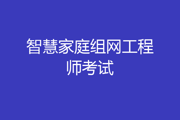 智慧家庭组网工程师考试