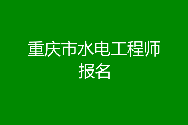 重庆市水电工程师报名