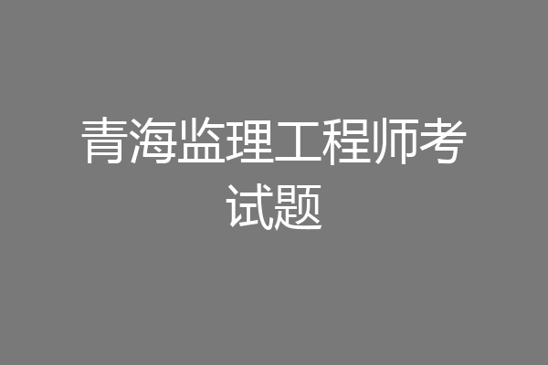青海监理工程师考试题