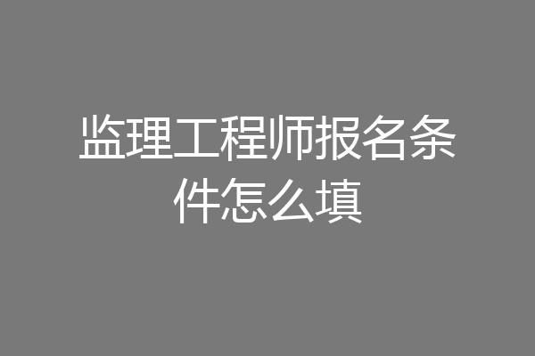 监理工程师报名条件怎么填