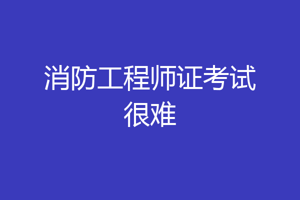 消防工程师证考试很难