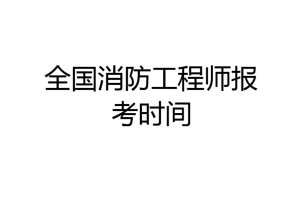 全国消防工程师报考时间