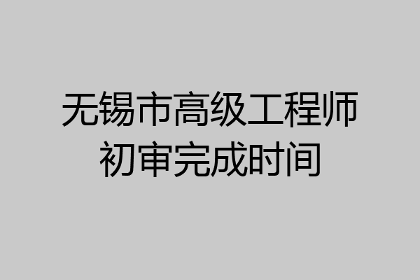 无锡市高级工程师初审完成时间