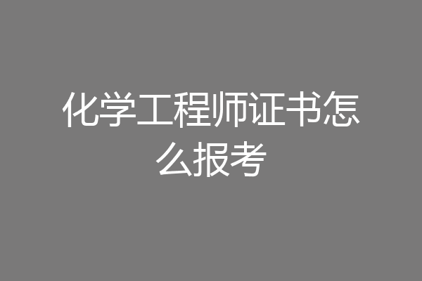 化学工程师证书怎么报考