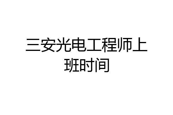 三安光电工程师上班时间