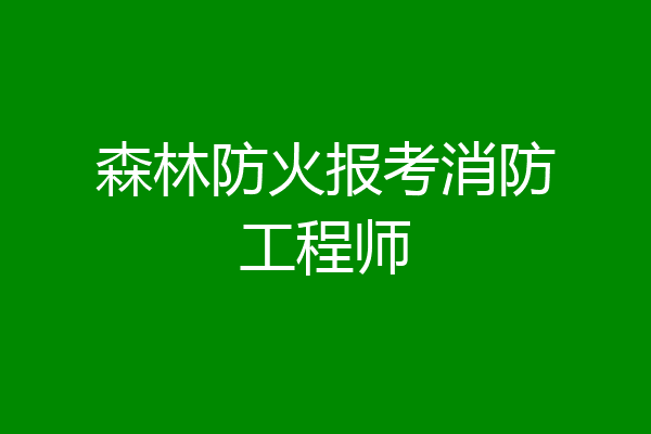 森林防火报考消防工程师