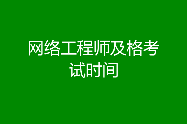 网络工程师及格考试时间