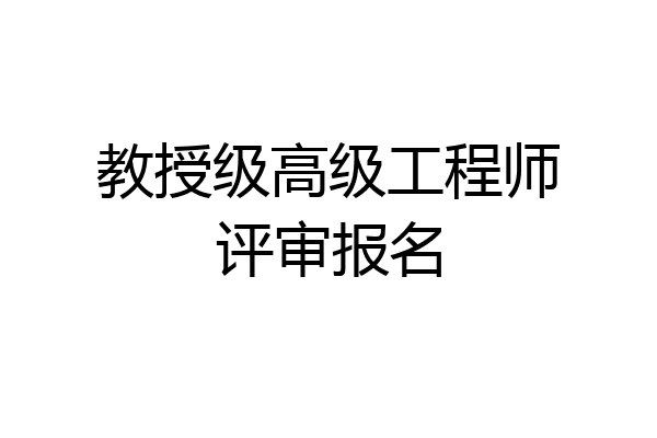 教授级高级工程师评审报名