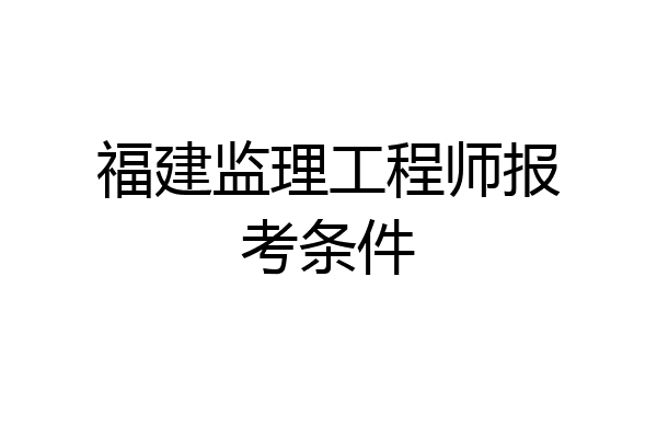 福建监理工程师报考条件