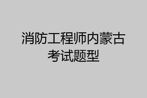 消防工程师内蒙古考试题型