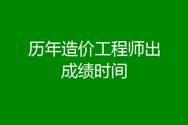 历年造价工程师出成绩时间