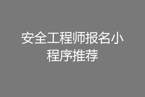安全工程师报名小程序推荐