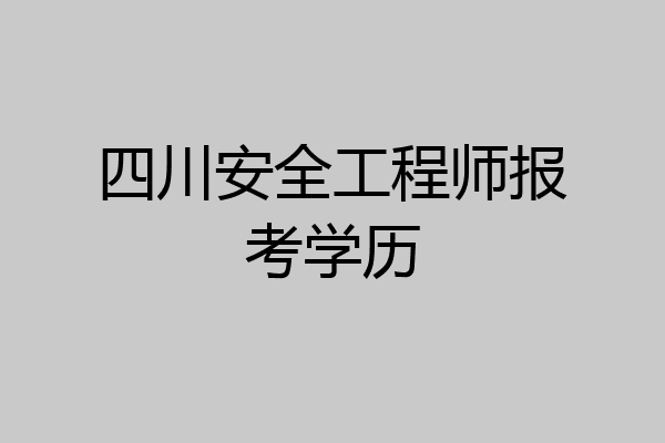 四川安全工程师报考学历