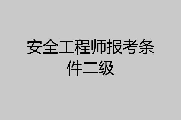 安全工程师报考条件二级