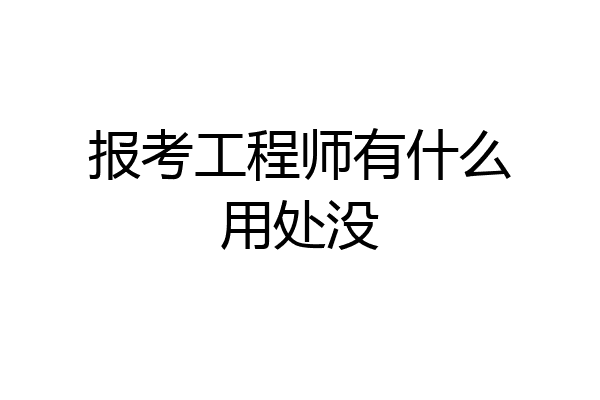 报考工程师有什么用处没