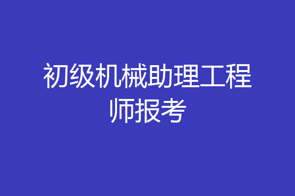 初级机械助理工程师报考