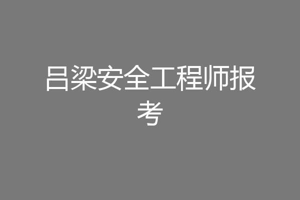 吕梁安全工程师报考