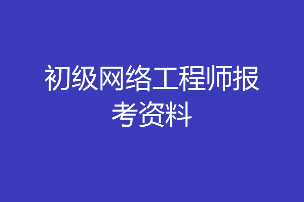 初级网络工程师报考资料