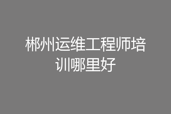 郴州运维工程师培训哪里好