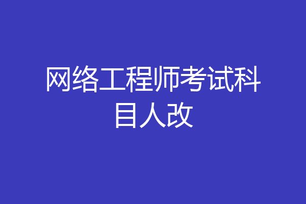 网络工程师考试科目人改