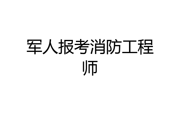 军人报考消防工程师