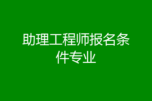 助理工程师报名条件专业