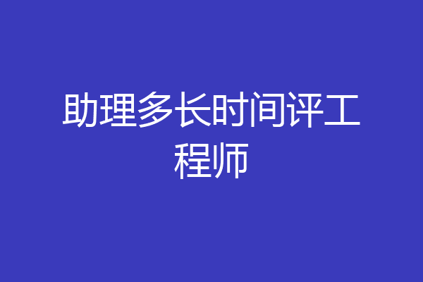 助理多长时间评工程师