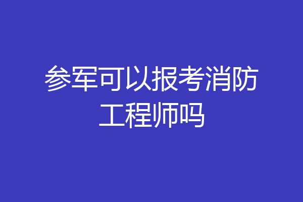 参军可以报考消防工程师吗