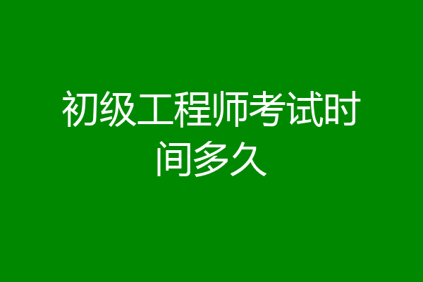 初级工程师考试时间多久