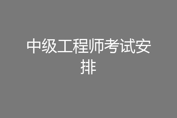 中级工程师考试安排