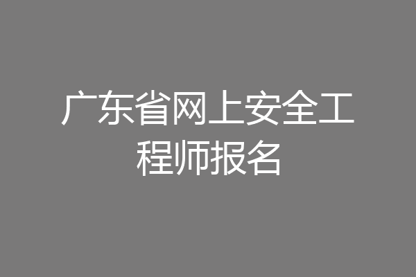 广东省网上安全工程师报名